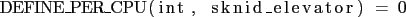 \begin{lstlisting}
DEFINE_PER_CPU(int, sknid_elevator) = 0
\end{lstlisting}