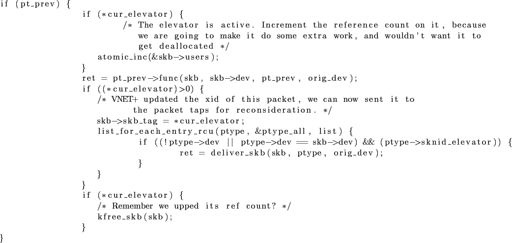 \begin{lstlisting}
if (pt_prev) {
if (*cur_elevator) {
/* The elevator is acti...
...{
/* Remember we upped its ref count? */
kfree_skb(skb);
}
}
\end{lstlisting}