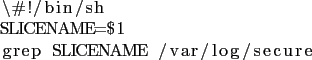 \begin{lstlisting}
\char93 !/bin/sh
SLICENAME=$1
grep SLICENAME /var/log/secure
\end{lstlisting}