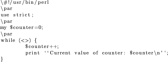 \begin{lstlisting}
\char93 !/usr/bin/perl
\par
use strict;
\par
my $counter=0;
\...
... $counter++;
print \lq\lq Current value of counter: $counter\n'';
}
\end{lstlisting}