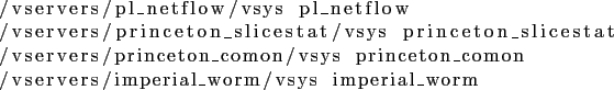 \begin{lstlisting}
/vservers/pl_netflow/vsys pl_netflow
/vservers/princeton_slic...
...vsys princeton_comon
/vservers/imperial_worm/vsys imperial_worm
\end{lstlisting}